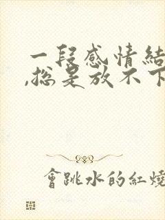 一段感情结束了,总是放不下怎么办