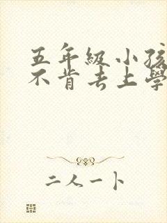 五年级小孩厌学不肯去上学怎么办