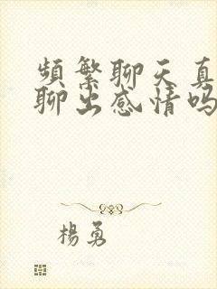 频繁聊天真的会聊出感情吗