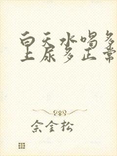 白天水喝多了晚上尿多正常吗