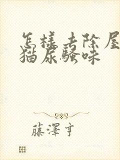 怎样去除屋里的猫尿骚味