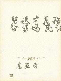 儿媳有义务赡养公婆吗 民法典