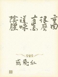 阴道有很重的鱼腥味怎么回事