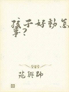 孩子好动怎么回事?