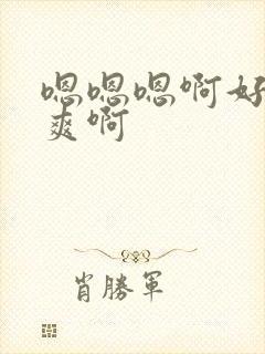 嗯嗯嗯啊好大好爽啊