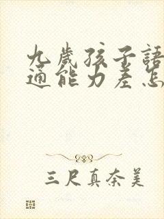 九岁孩子语言沟通能力差怎么办