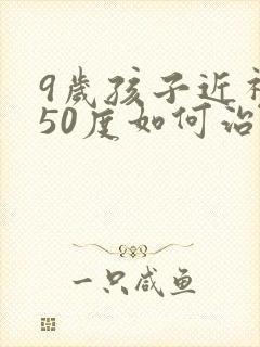 9岁孩子近视450度如何治疗