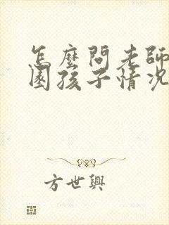 怎么问老师幼儿园孩子情况