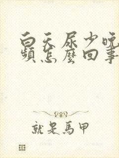 白天尿少晚上尿频怎么回事