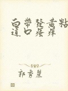 白带发黄粘稠阴道口瘙痒