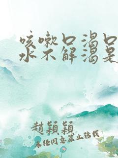 咳嗽口渴口干喝水不解渴是怎么回事