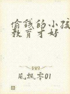 偷钱的小孩怎么教育才好