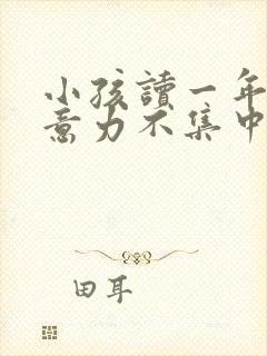 小孩读一年级注意力不集中怎么办