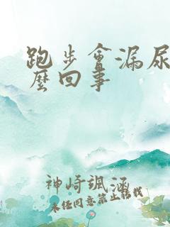 跑步会漏尿是怎么回事