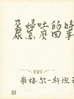 孕妇吐的时候漏尿怎么回事