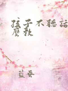 孩子不听话该怎么教