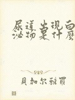 尿道出现白色分泌物是什么