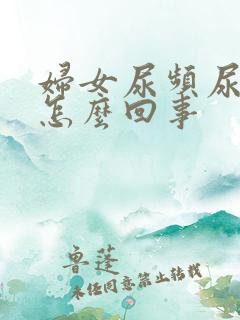 妇女尿频尿不净怎么回事