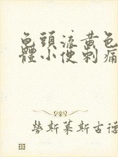 龟头流黄色的液体小便刺痛是怎么回事