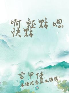 啊 轻点 嗯 快点