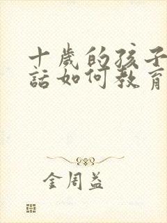 十岁的孩子不听话如何教育法