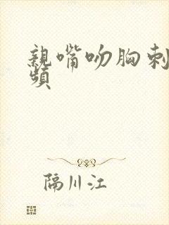 亲嘴吻胸刺激视频