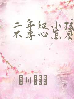 二年级小孩上课不专心怎么办