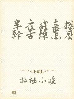 半夜醒来总是口干舌燥怎么回事