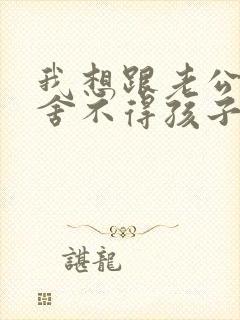 我想跟老公离婚舍不得孩子怎么办