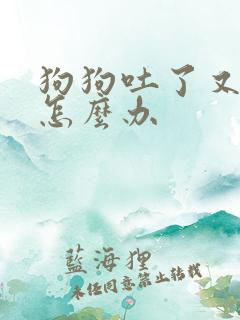 狗狗吐了又拉稀怎么办