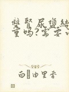 双肾尿盐结晶严重吗?需要治疗吗