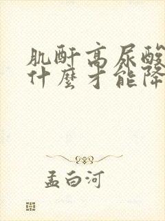 肌酐高尿酸高吃什么才能降下来