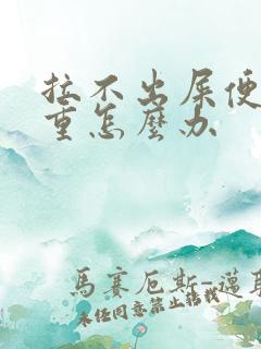 拉不出屎便秘严重怎么办