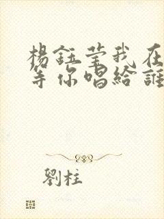 杨钰莹我在春天等你唱给谁的