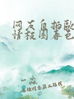 网友自拍欧美激情校园春色都市激情大洋