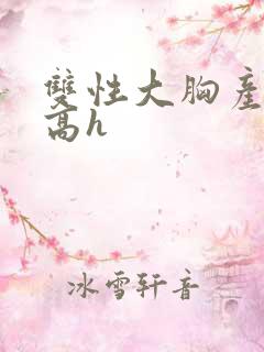 双性大胸产奶受高h