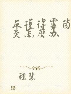 反复得霉菌性阴炎怎么办