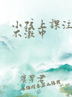 小孩上课注意力不激中