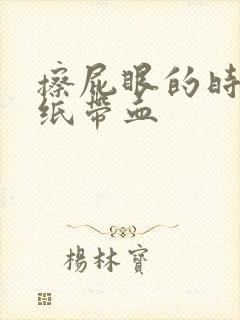 擦屁眼的时候手纸带血