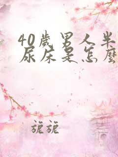 40岁男人半夜尿床是怎么回事