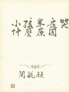 小孩半夜哭闹是什么原因