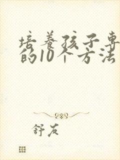 培养孩子专注力的10个方法