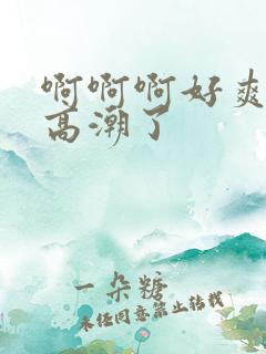 啊啊啊好爽我要高潮了