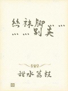 丝袜脚……老师……别夹