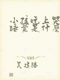 小孩晚上哭闹不睡觉是什么原因