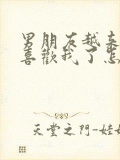 男朋友越来越不喜欢我了怎么办