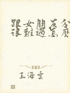 跟女朋友分手了很难过怎么办