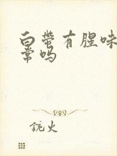 白带有腥味是正常吗