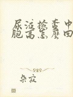 尿液检查中红细胞高怎么回事