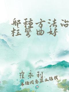 哪种方法治疗脊柱弯曲好